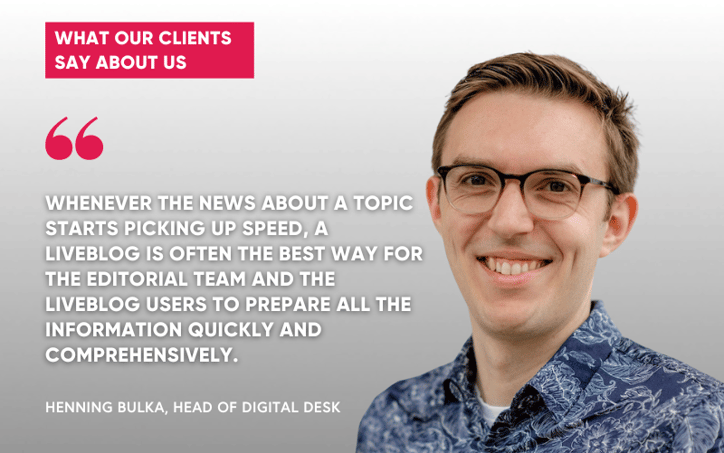 Henning Bulka, head of the digital desk at Rheinische Post, recommends Tickaroo to other publishers and media houses, as a liveblog is often the best way for the editorial team and also for users to prepare all the information quickly and comprehensively. 